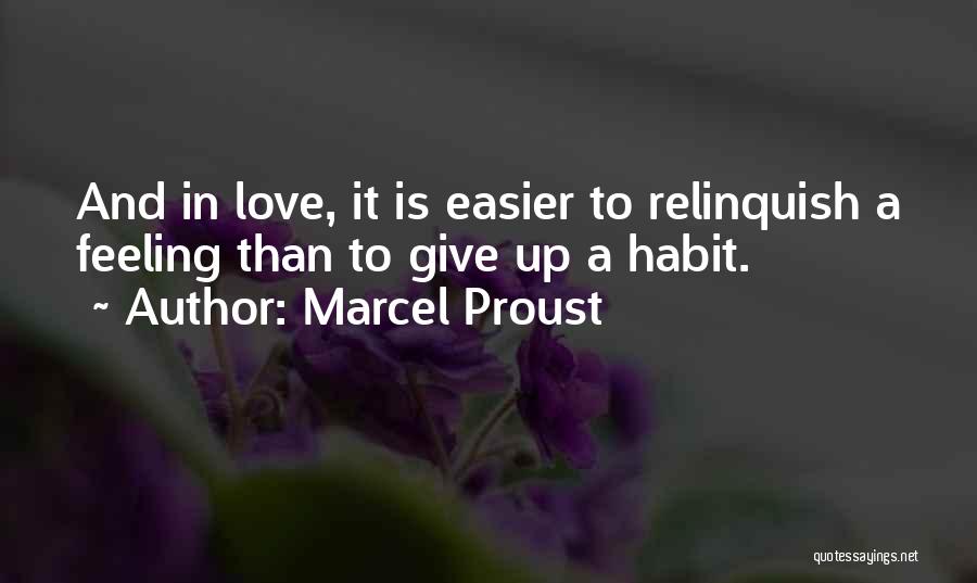 Marcel Proust Quotes: And In Love, It Is Easier To Relinquish A Feeling Than To Give Up A Habit.