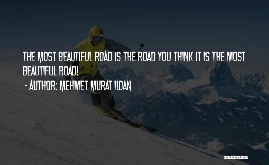 Mehmet Murat Ildan Quotes: The Most Beautiful Road Is The Road You Think It Is The Most Beautiful Road!