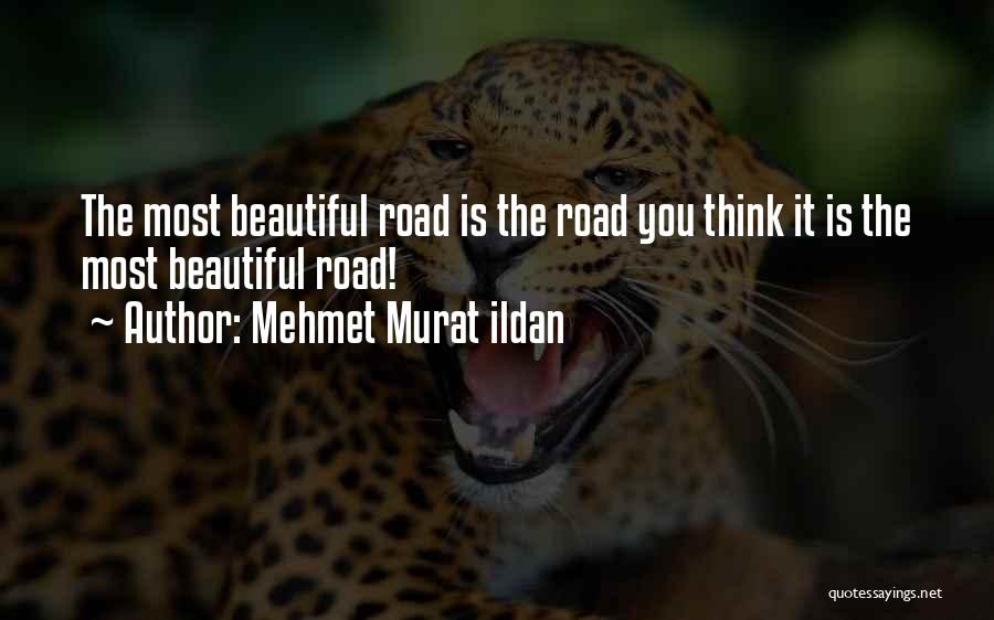 Mehmet Murat Ildan Quotes: The Most Beautiful Road Is The Road You Think It Is The Most Beautiful Road!