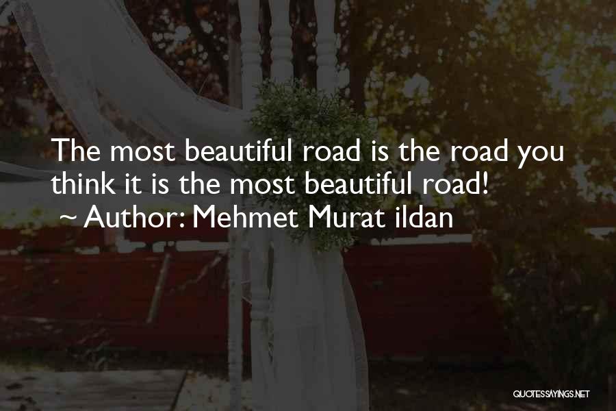 Mehmet Murat Ildan Quotes: The Most Beautiful Road Is The Road You Think It Is The Most Beautiful Road!