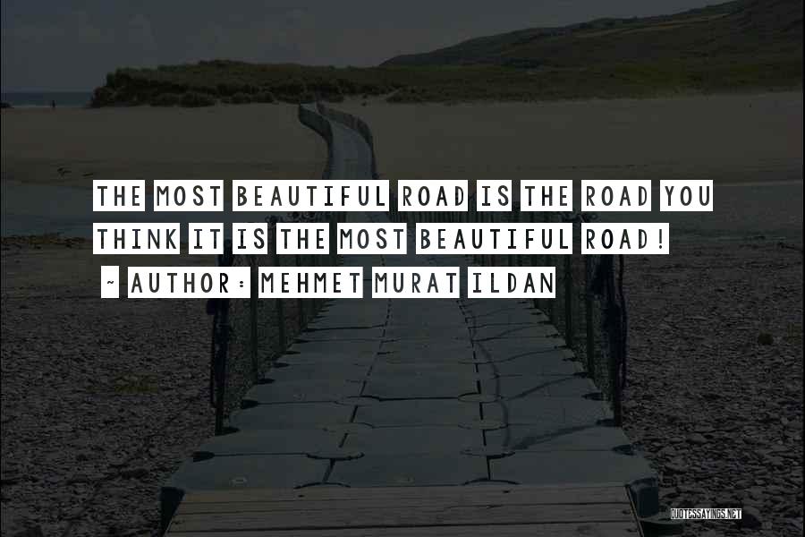 Mehmet Murat Ildan Quotes: The Most Beautiful Road Is The Road You Think It Is The Most Beautiful Road!