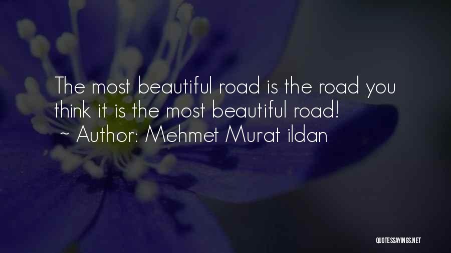 Mehmet Murat Ildan Quotes: The Most Beautiful Road Is The Road You Think It Is The Most Beautiful Road!