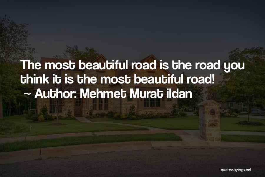 Mehmet Murat Ildan Quotes: The Most Beautiful Road Is The Road You Think It Is The Most Beautiful Road!