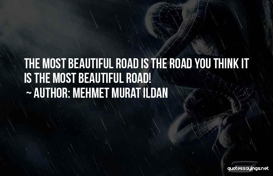 Mehmet Murat Ildan Quotes: The Most Beautiful Road Is The Road You Think It Is The Most Beautiful Road!