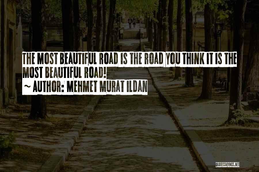 Mehmet Murat Ildan Quotes: The Most Beautiful Road Is The Road You Think It Is The Most Beautiful Road!