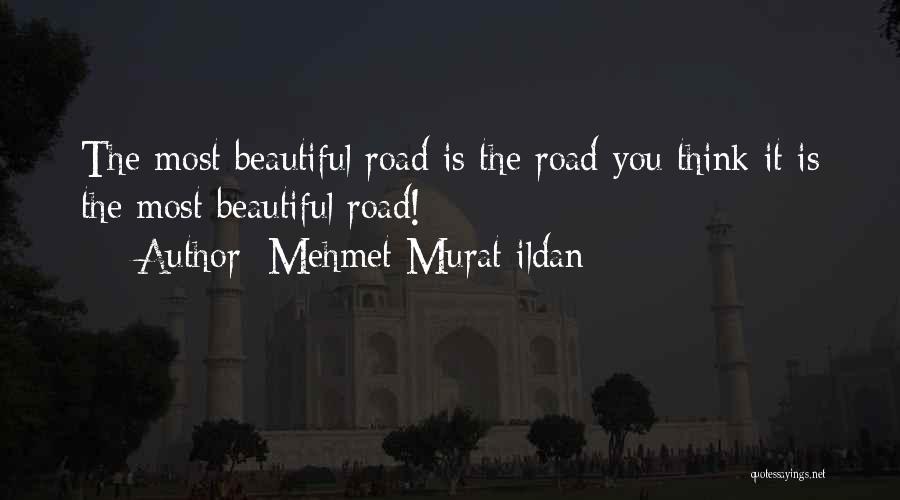 Mehmet Murat Ildan Quotes: The Most Beautiful Road Is The Road You Think It Is The Most Beautiful Road!