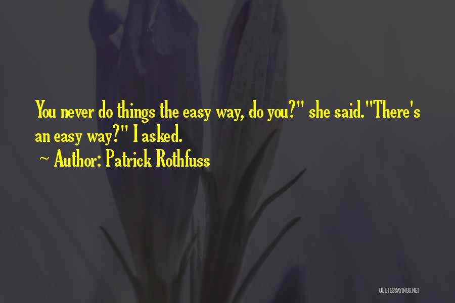Patrick Rothfuss Quotes: You Never Do Things The Easy Way, Do You? She Said.there's An Easy Way? I Asked.