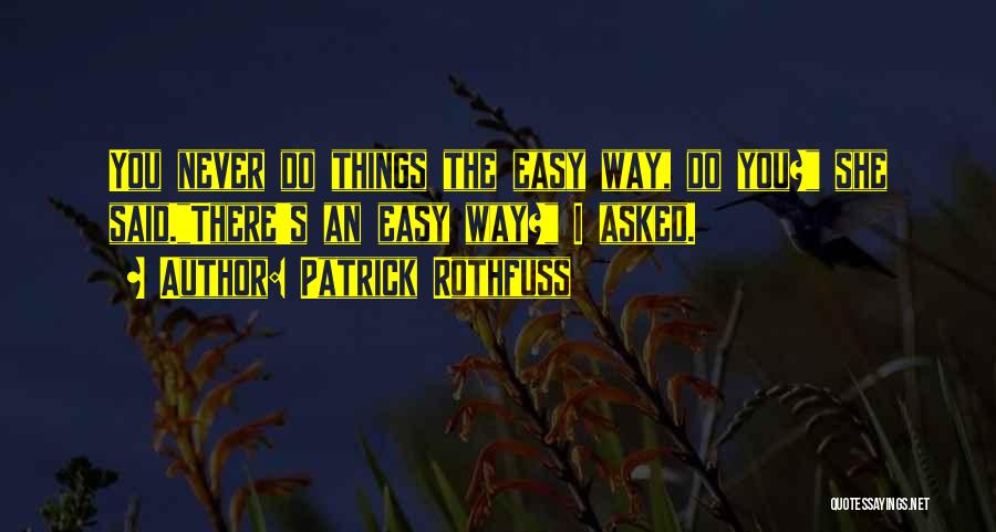 Patrick Rothfuss Quotes: You Never Do Things The Easy Way, Do You? She Said.there's An Easy Way? I Asked.