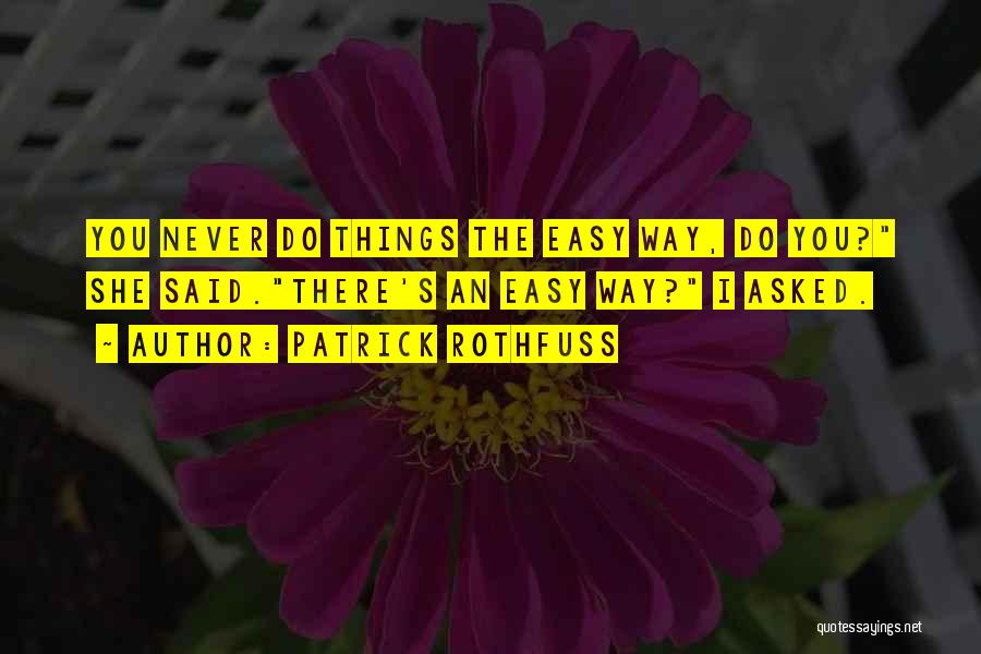 Patrick Rothfuss Quotes: You Never Do Things The Easy Way, Do You? She Said.there's An Easy Way? I Asked.