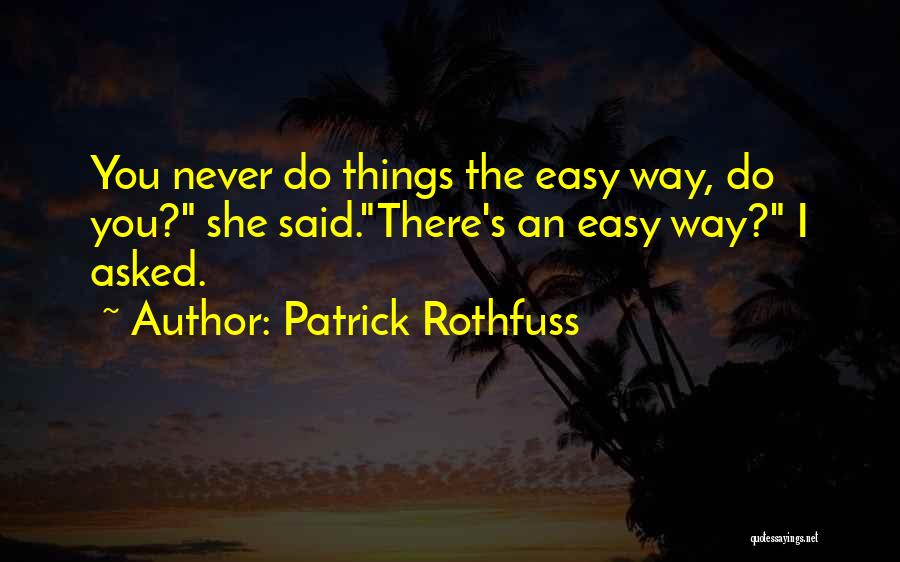 Patrick Rothfuss Quotes: You Never Do Things The Easy Way, Do You? She Said.there's An Easy Way? I Asked.