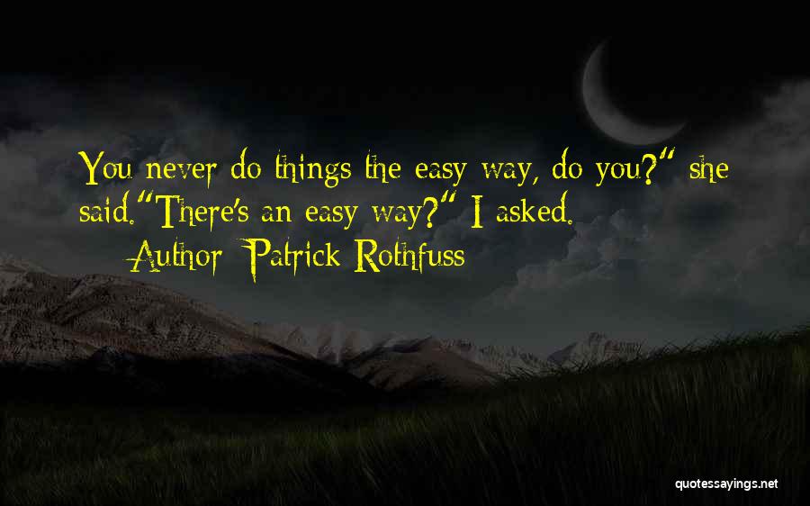 Patrick Rothfuss Quotes: You Never Do Things The Easy Way, Do You? She Said.there's An Easy Way? I Asked.