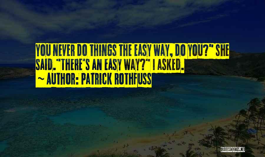 Patrick Rothfuss Quotes: You Never Do Things The Easy Way, Do You? She Said.there's An Easy Way? I Asked.