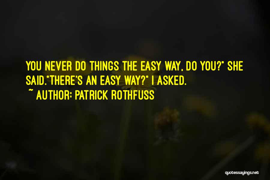 Patrick Rothfuss Quotes: You Never Do Things The Easy Way, Do You? She Said.there's An Easy Way? I Asked.