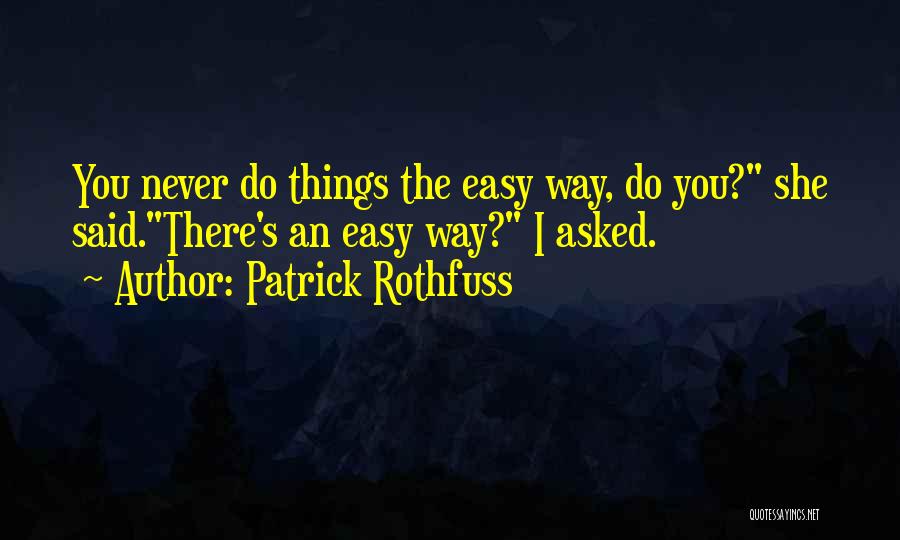 Patrick Rothfuss Quotes: You Never Do Things The Easy Way, Do You? She Said.there's An Easy Way? I Asked.