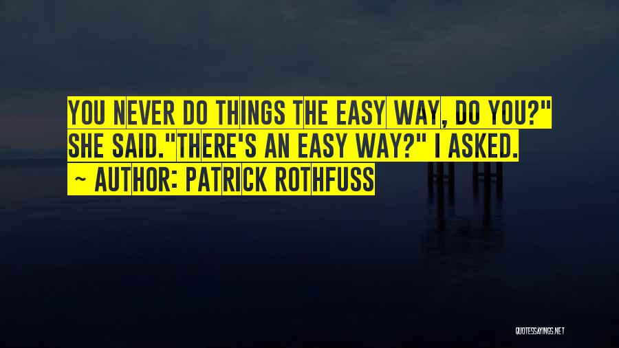 Patrick Rothfuss Quotes: You Never Do Things The Easy Way, Do You? She Said.there's An Easy Way? I Asked.