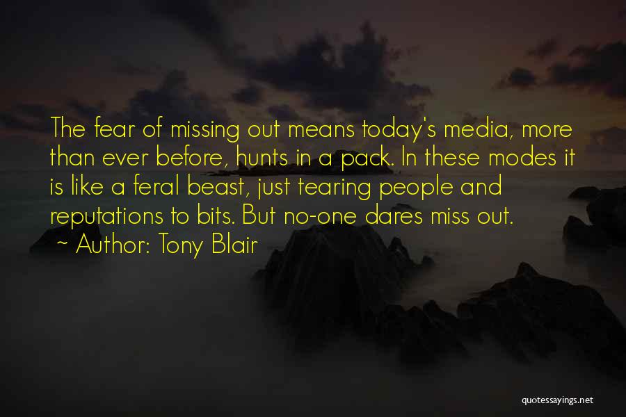 Tony Blair Quotes: The Fear Of Missing Out Means Today's Media, More Than Ever Before, Hunts In A Pack. In These Modes It