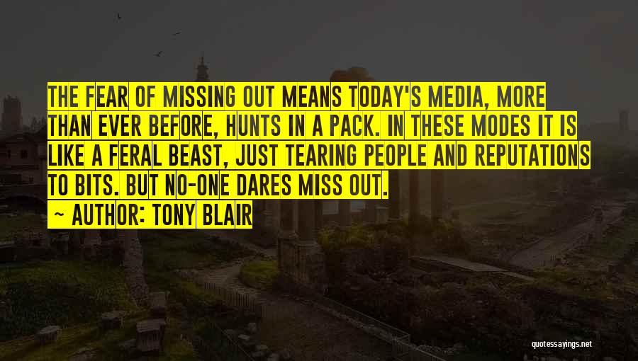 Tony Blair Quotes: The Fear Of Missing Out Means Today's Media, More Than Ever Before, Hunts In A Pack. In These Modes It