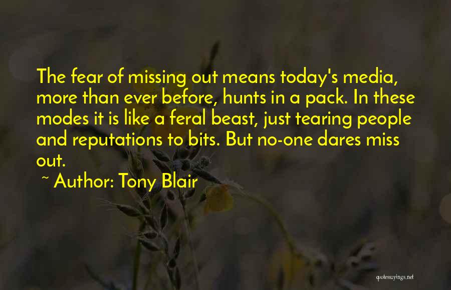 Tony Blair Quotes: The Fear Of Missing Out Means Today's Media, More Than Ever Before, Hunts In A Pack. In These Modes It