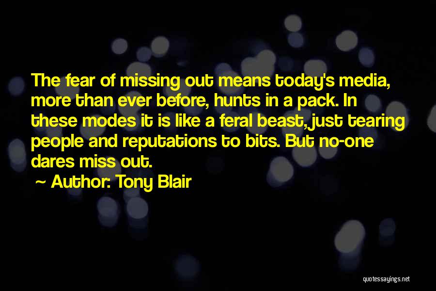 Tony Blair Quotes: The Fear Of Missing Out Means Today's Media, More Than Ever Before, Hunts In A Pack. In These Modes It