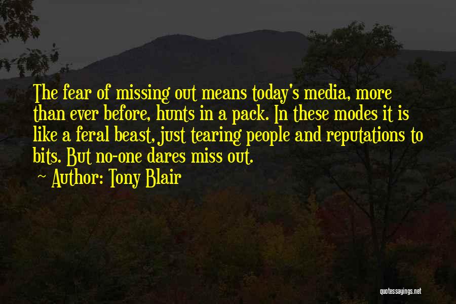 Tony Blair Quotes: The Fear Of Missing Out Means Today's Media, More Than Ever Before, Hunts In A Pack. In These Modes It