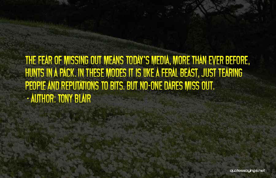 Tony Blair Quotes: The Fear Of Missing Out Means Today's Media, More Than Ever Before, Hunts In A Pack. In These Modes It