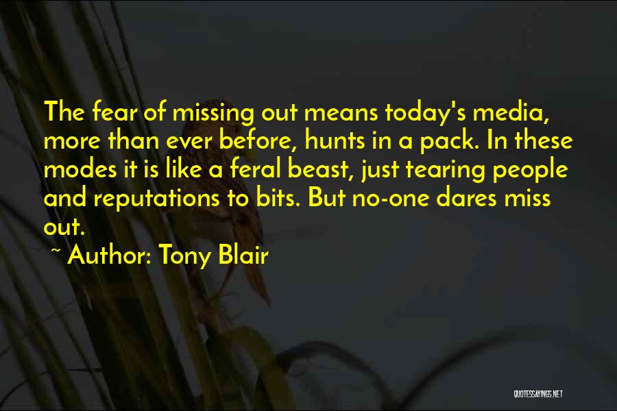 Tony Blair Quotes: The Fear Of Missing Out Means Today's Media, More Than Ever Before, Hunts In A Pack. In These Modes It