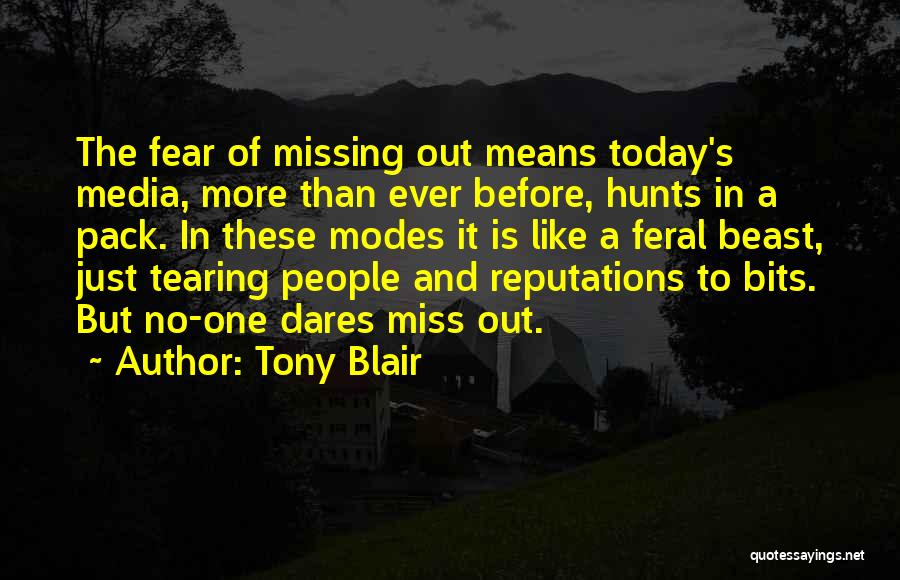 Tony Blair Quotes: The Fear Of Missing Out Means Today's Media, More Than Ever Before, Hunts In A Pack. In These Modes It