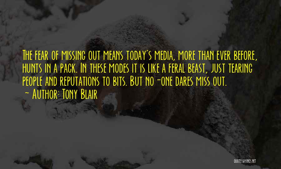 Tony Blair Quotes: The Fear Of Missing Out Means Today's Media, More Than Ever Before, Hunts In A Pack. In These Modes It