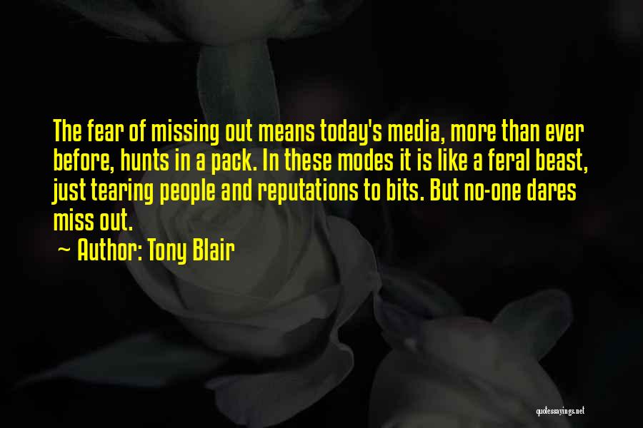 Tony Blair Quotes: The Fear Of Missing Out Means Today's Media, More Than Ever Before, Hunts In A Pack. In These Modes It