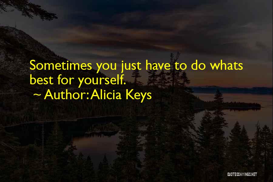 Alicia Keys Quotes: Sometimes You Just Have To Do Whats Best For Yourself.