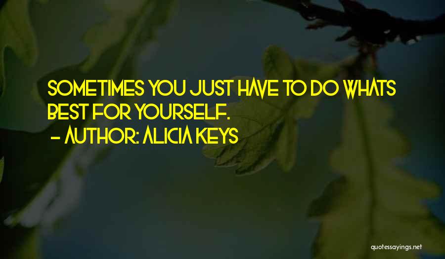 Alicia Keys Quotes: Sometimes You Just Have To Do Whats Best For Yourself.