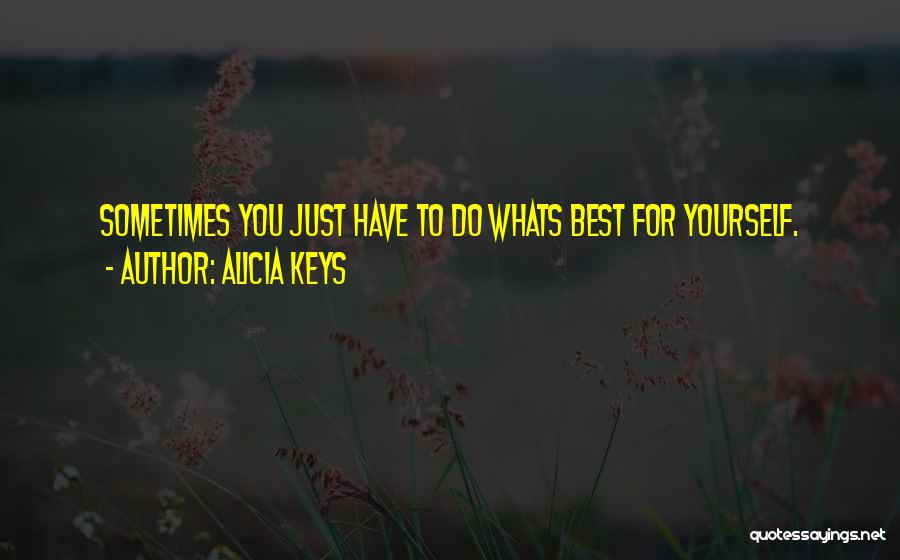 Alicia Keys Quotes: Sometimes You Just Have To Do Whats Best For Yourself.