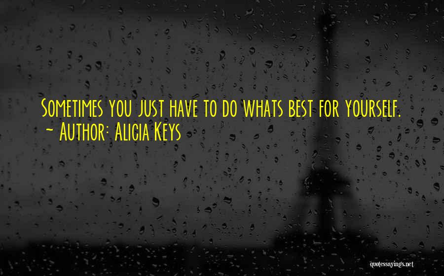 Alicia Keys Quotes: Sometimes You Just Have To Do Whats Best For Yourself.