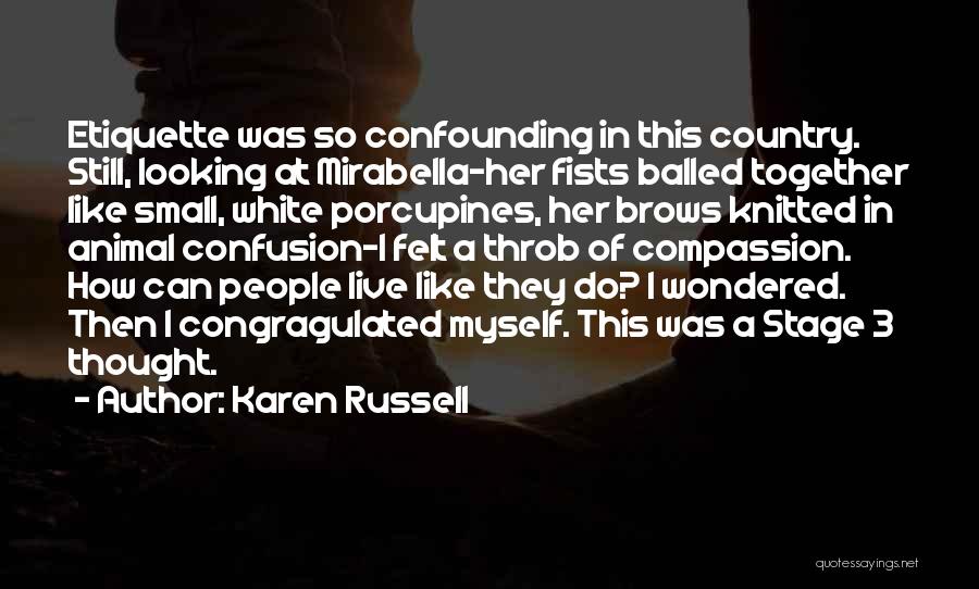 Karen Russell Quotes: Etiquette Was So Confounding In This Country. Still, Looking At Mirabella-her Fists Balled Together Like Small, White Porcupines, Her Brows