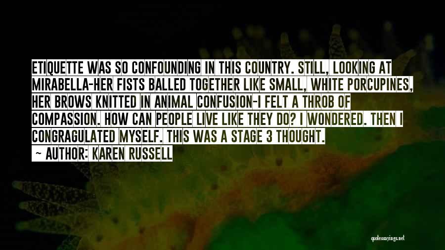 Karen Russell Quotes: Etiquette Was So Confounding In This Country. Still, Looking At Mirabella-her Fists Balled Together Like Small, White Porcupines, Her Brows