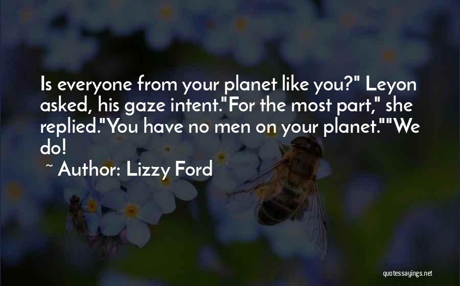 Lizzy Ford Quotes: Is Everyone From Your Planet Like You? Leyon Asked, His Gaze Intent.for The Most Part, She Replied.you Have No Men