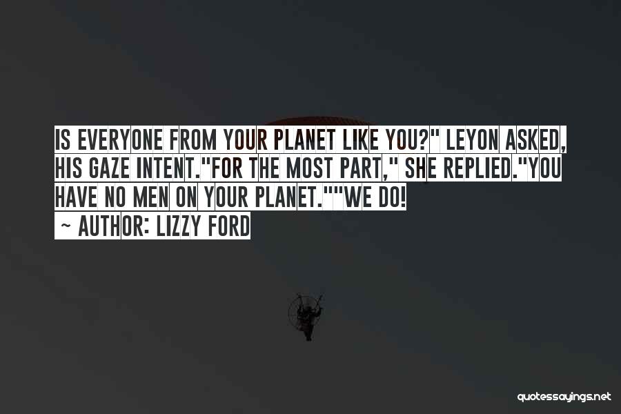 Lizzy Ford Quotes: Is Everyone From Your Planet Like You? Leyon Asked, His Gaze Intent.for The Most Part, She Replied.you Have No Men