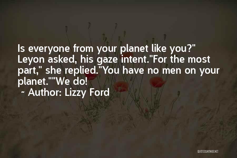 Lizzy Ford Quotes: Is Everyone From Your Planet Like You? Leyon Asked, His Gaze Intent.for The Most Part, She Replied.you Have No Men