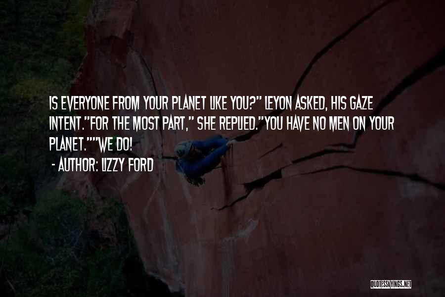 Lizzy Ford Quotes: Is Everyone From Your Planet Like You? Leyon Asked, His Gaze Intent.for The Most Part, She Replied.you Have No Men