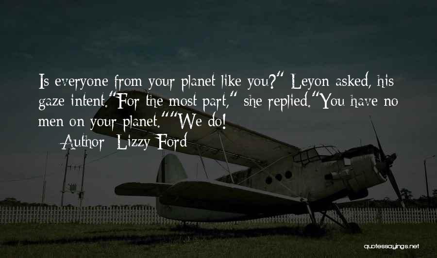 Lizzy Ford Quotes: Is Everyone From Your Planet Like You? Leyon Asked, His Gaze Intent.for The Most Part, She Replied.you Have No Men