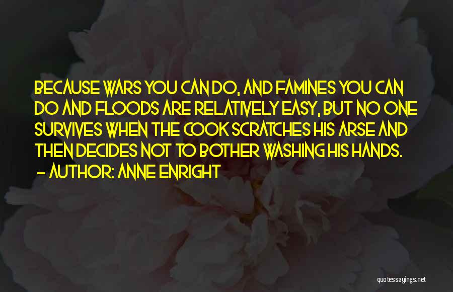 Anne Enright Quotes: Because Wars You Can Do, And Famines You Can Do And Floods Are Relatively Easy, But No One Survives When