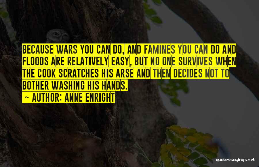 Anne Enright Quotes: Because Wars You Can Do, And Famines You Can Do And Floods Are Relatively Easy, But No One Survives When