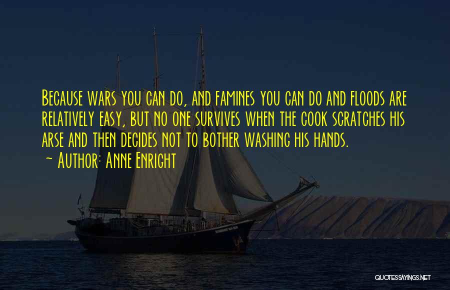 Anne Enright Quotes: Because Wars You Can Do, And Famines You Can Do And Floods Are Relatively Easy, But No One Survives When