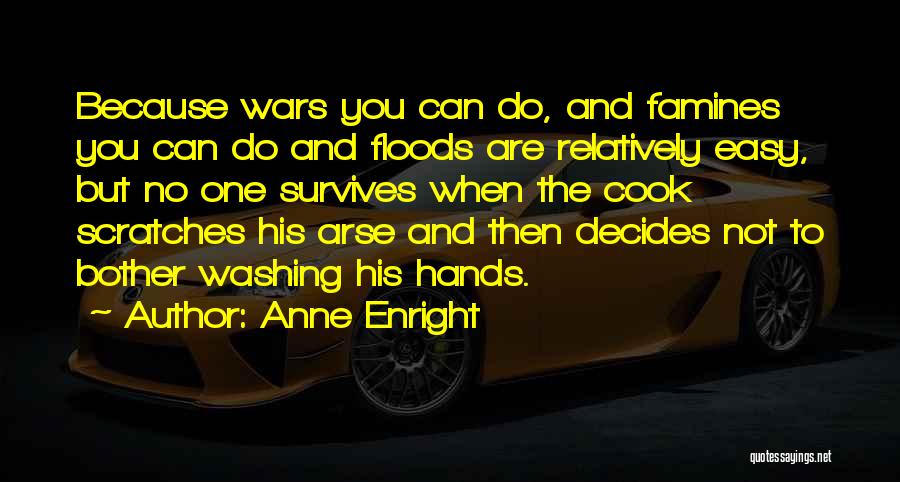 Anne Enright Quotes: Because Wars You Can Do, And Famines You Can Do And Floods Are Relatively Easy, But No One Survives When