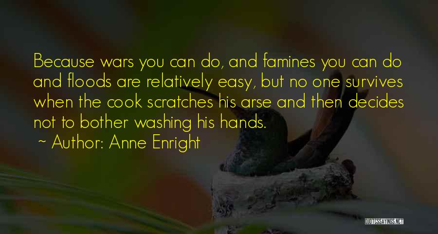 Anne Enright Quotes: Because Wars You Can Do, And Famines You Can Do And Floods Are Relatively Easy, But No One Survives When