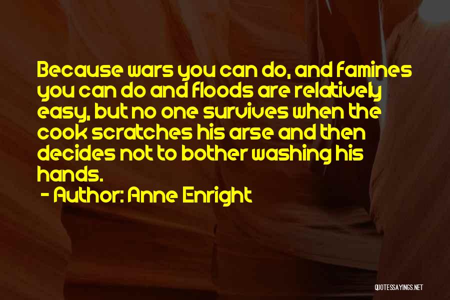 Anne Enright Quotes: Because Wars You Can Do, And Famines You Can Do And Floods Are Relatively Easy, But No One Survives When