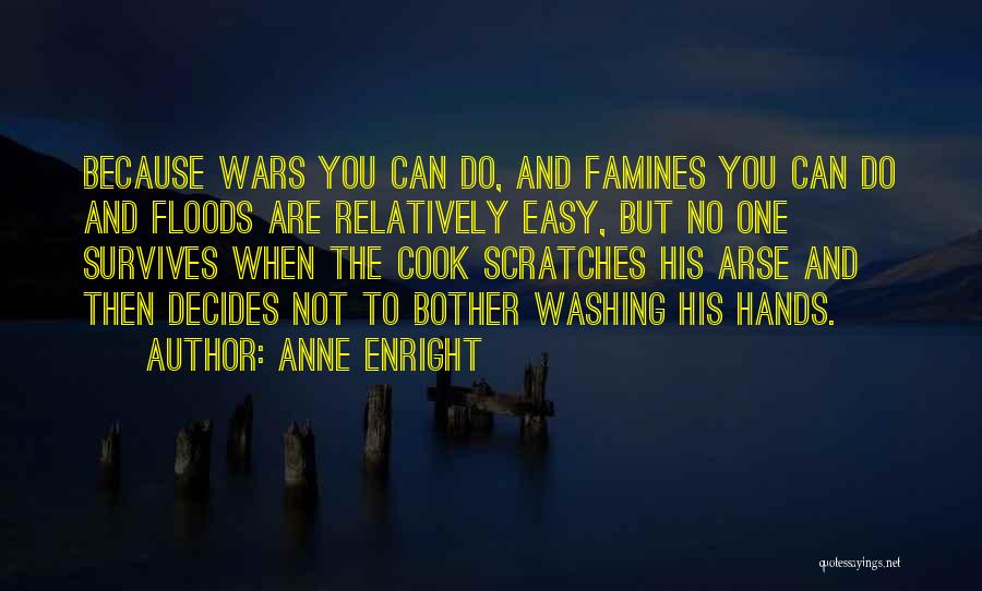 Anne Enright Quotes: Because Wars You Can Do, And Famines You Can Do And Floods Are Relatively Easy, But No One Survives When
