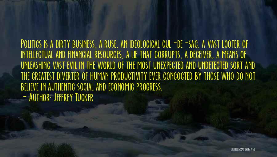 Jeffrey Tucker Quotes: Politics Is A Dirty Business, A Ruse, An Ideological Cul-de-sac, A Vast Looter Of Intellectual And Financial Resources, A Lie