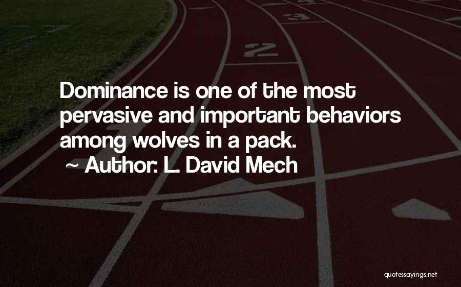 L. David Mech Quotes: Dominance Is One Of The Most Pervasive And Important Behaviors Among Wolves In A Pack.