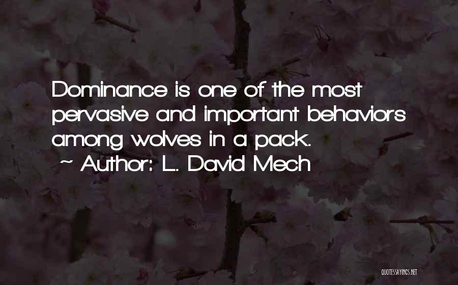 L. David Mech Quotes: Dominance Is One Of The Most Pervasive And Important Behaviors Among Wolves In A Pack.